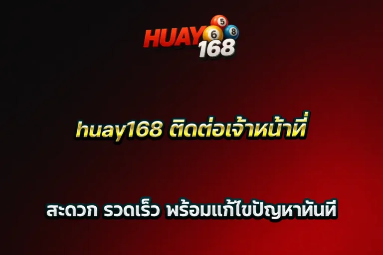 huay168 ติดต่อเจ้าหน้าที่ สะดวก รวดเร็ว พร้อมแก้ไขปัญหาทันที