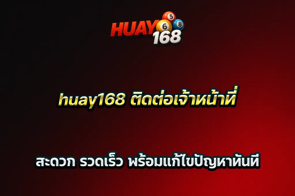 huay168 ติดต่อเจ้าหน้าที่ สะดวก รวดเร็ว พร้อมแก้ไขปัญหาทันที